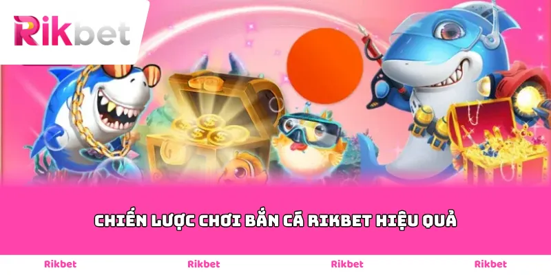 Chiến lược chơi bắn cá Rikbet hiệu quả
