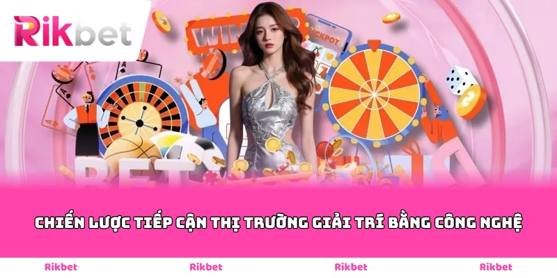 Chiến lược tiếp cận thị trường giải trí bằng công nghệ