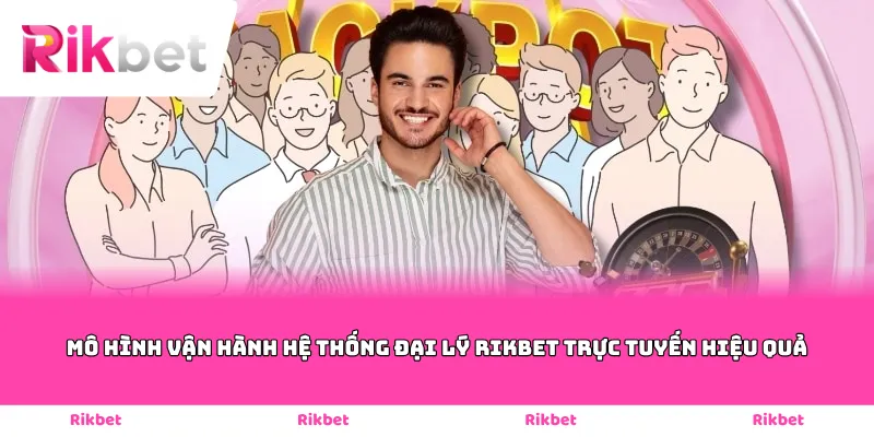 Mô hình vận hành hệ thống đại lý Rikbet trực tuyến hiệu quả