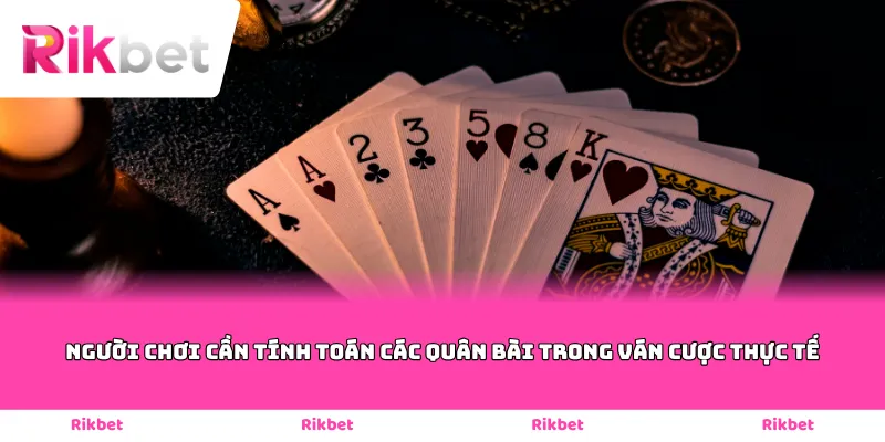 Người chơi cần tính toán các quân bài trong ván cược thực tế