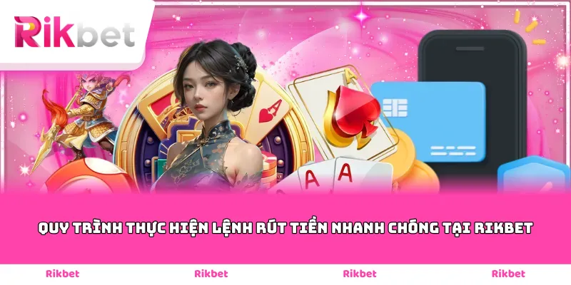 Quy trình thực hiện lệnh rút tiền nhanh chóng tại Rikbet