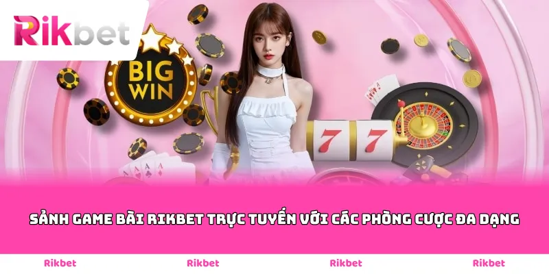 Sảnh game bài Rikbet trực tuyến với các phòng cược đa dạng