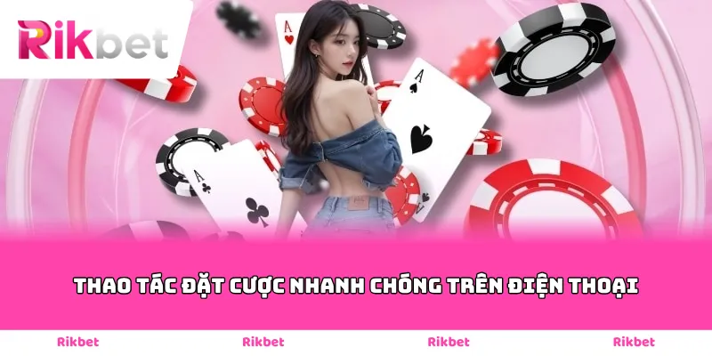 Thao tác đặt cược nhanh chóng trên điện thoại